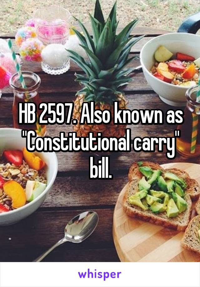 HB 2597. Also known as "Constitutional carry" bill.