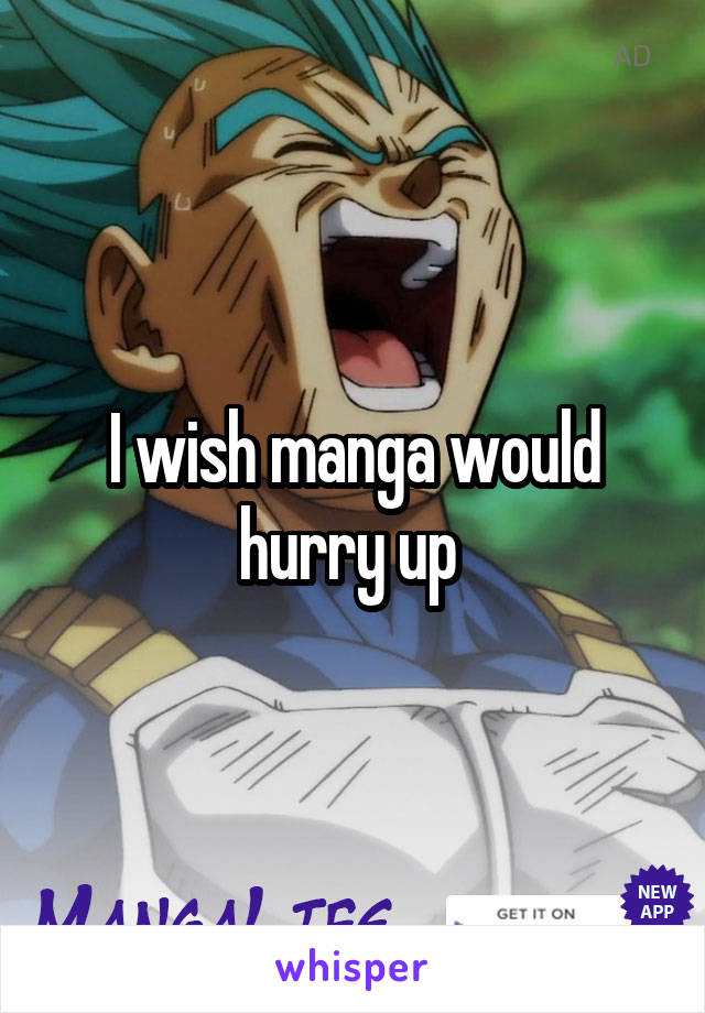 I wish manga would hurry up 