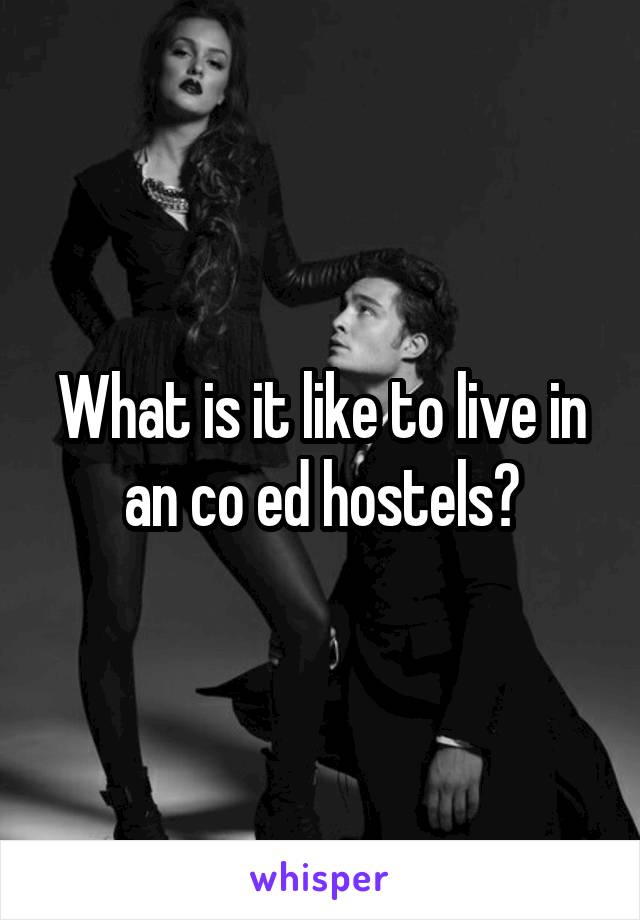 What is it like to live in an co ed hostels?