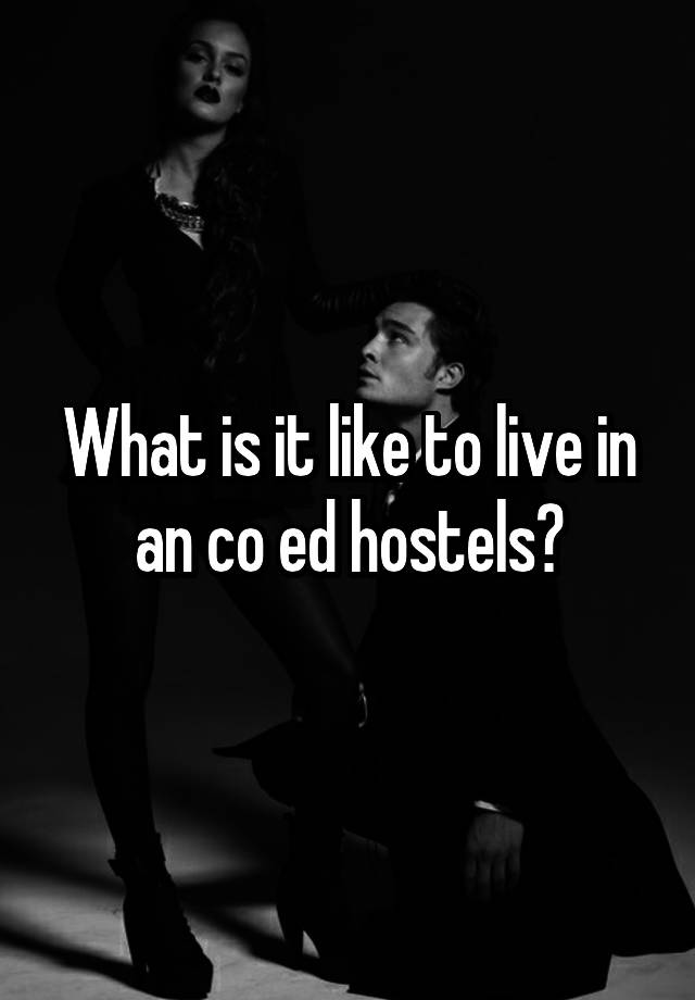 What is it like to live in an co ed hostels?