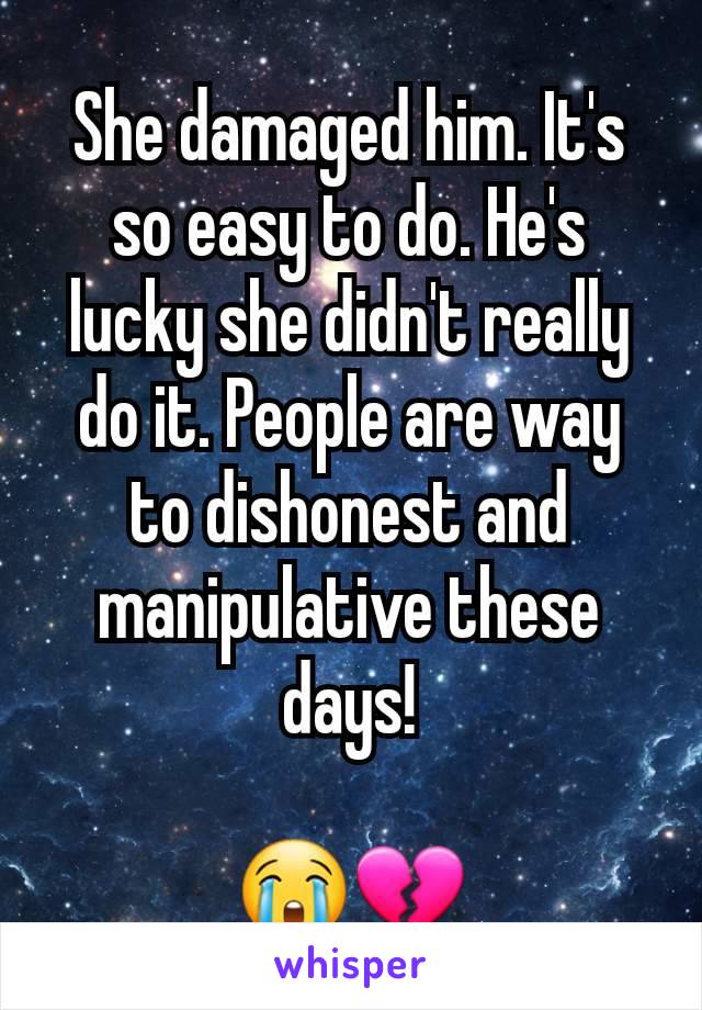 She damaged him. It's so easy to do. He's lucky she didn't really do it. People are way to dishonest and manipulative these days!

😭💔