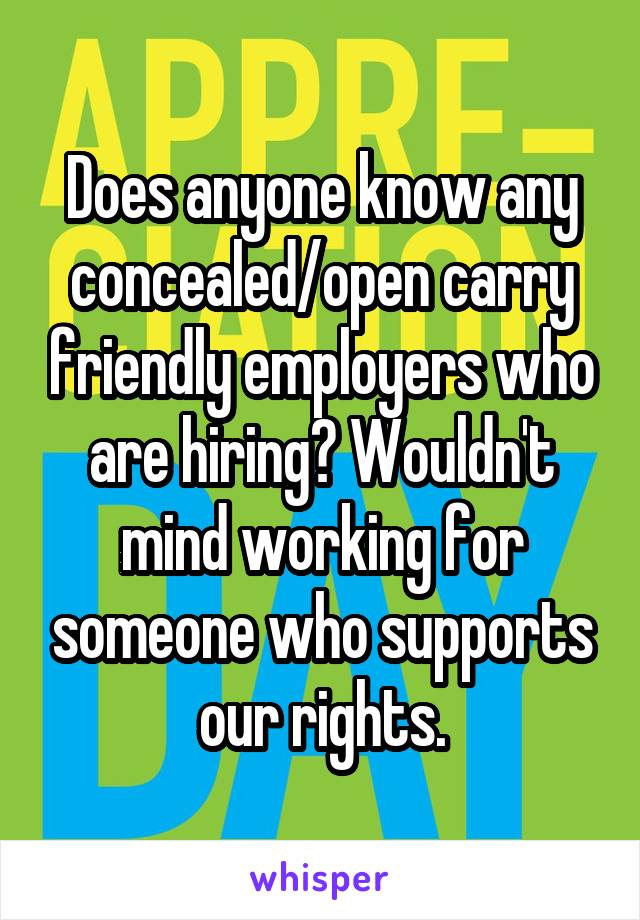 Does anyone know any concealed/open carry friendly employers who are hiring? Wouldn't mind working for someone who supports our rights.