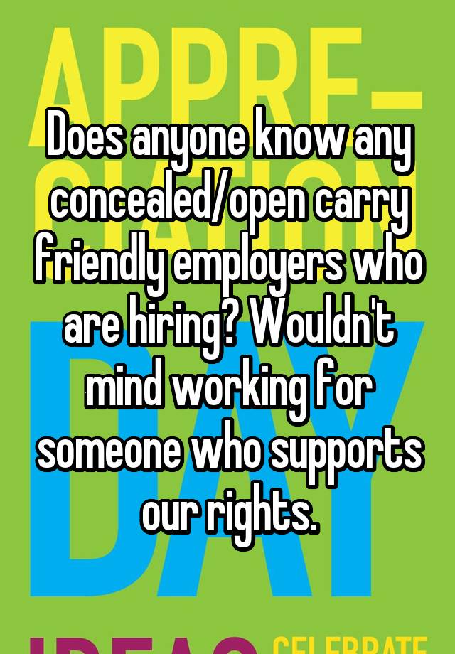 Does anyone know any concealed/open carry friendly employers who are hiring? Wouldn't mind working for someone who supports our rights.