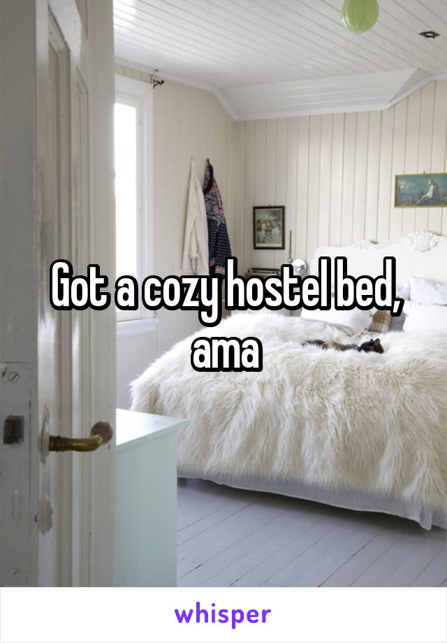 Got a cozy hostel bed, ama