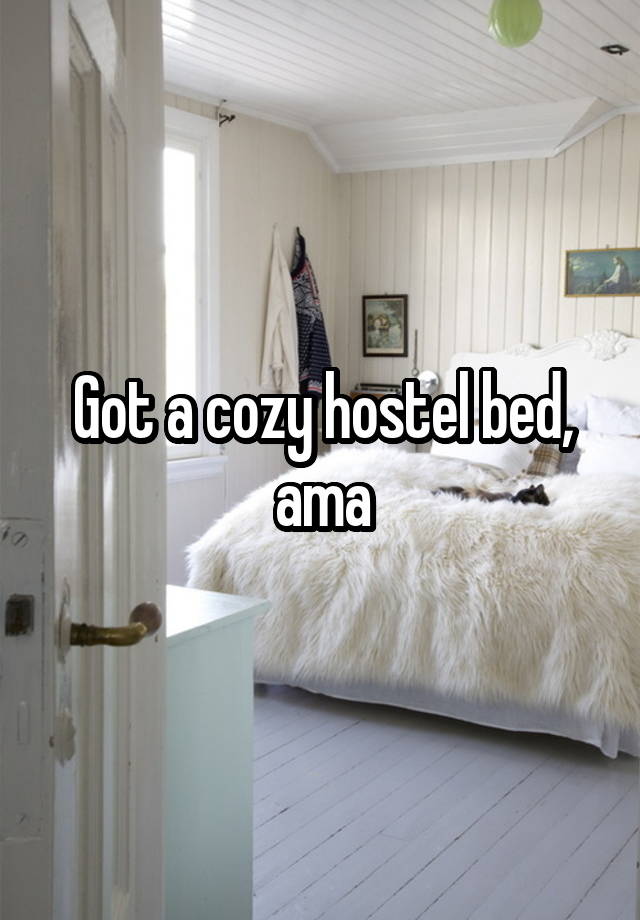 Got a cozy hostel bed, ama