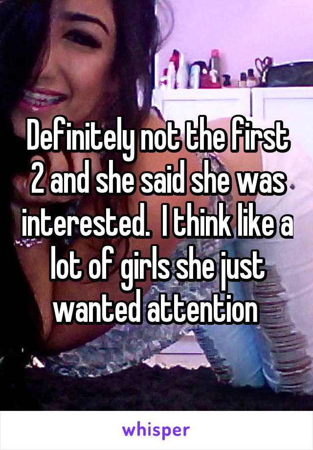 Definitely not the first 2 and she said she was interested.  I think like a lot of girls she just wanted attention 