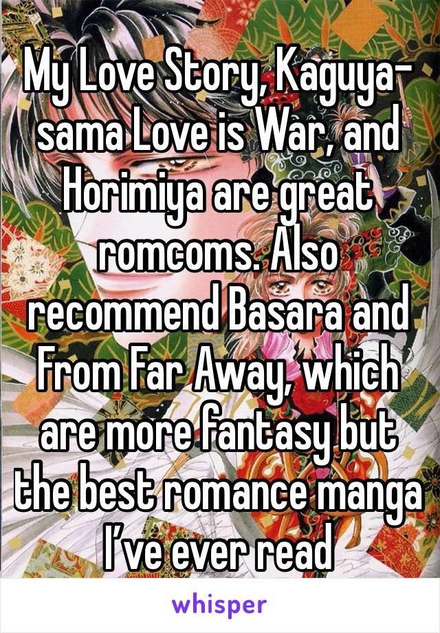 My Love Story, Kaguya-sama Love is War, and Horimiya are great romcoms. Also recommend Basara and From Far Away, which are more fantasy but the best romance manga I’ve ever read