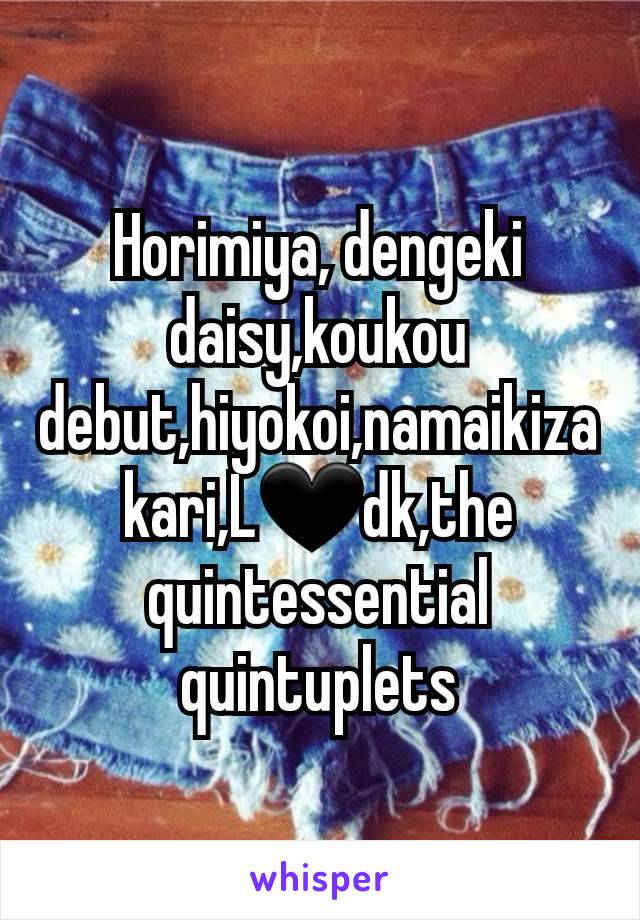 Horimiya, dengeki daisy,koukou debut,hiyokoi,namaikizakari,L🖤dk,the quintessential quintuplets