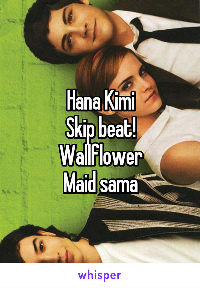 Hana Kimi
Skip beat!
Wallflower
Maid sama