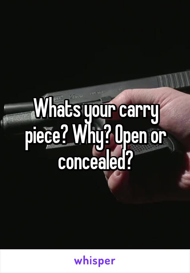 Whats your carry piece? Why? Open or concealed?