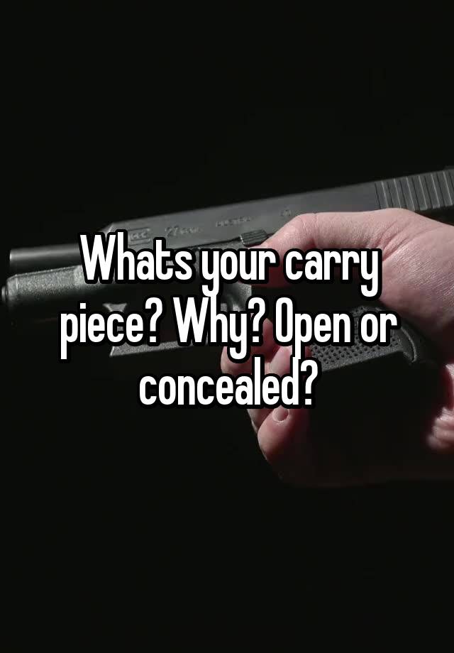 Whats your carry piece? Why? Open or concealed?