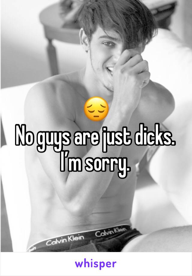 😔
No guys are just dicks. I’m sorry. 