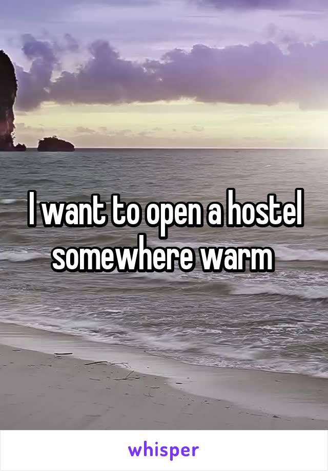 I want to open a hostel somewhere warm 