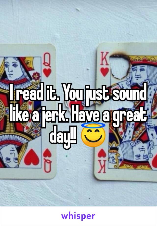 I read it. You just sound like a jerk. Have a great day!! 😇