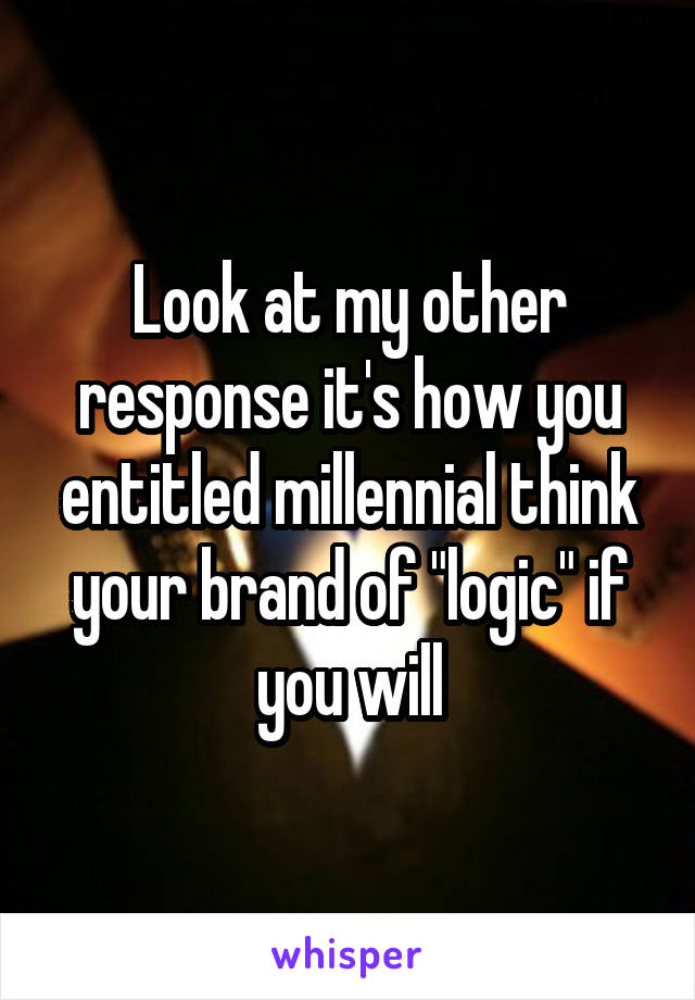 Look at my other response it's how you entitled millennial think your brand of "logic" if you will