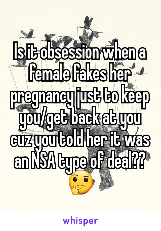 Is it obsession when a female fakes her pregnancy just to keep you/get back at you cuz you told her it was an NSA type of deal??🤔