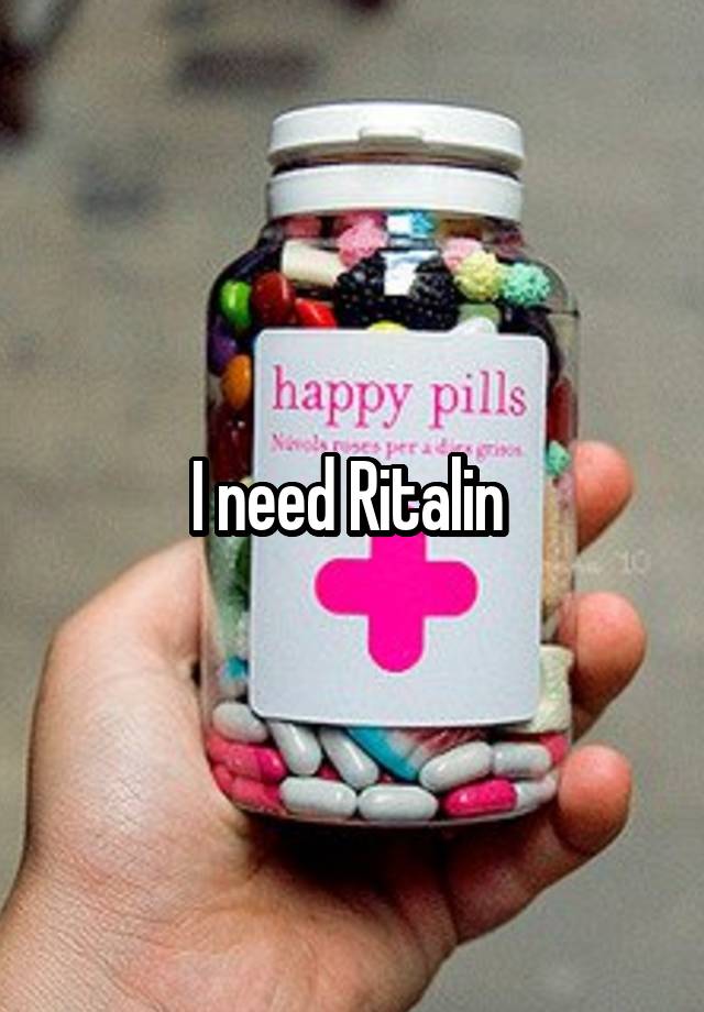 I need Ritalin 