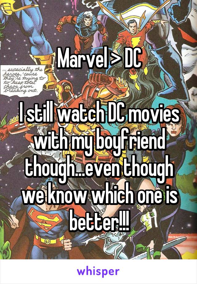 Marvel > DC

I still watch DC movies with my boyfriend though...even though we know which one is better!!!