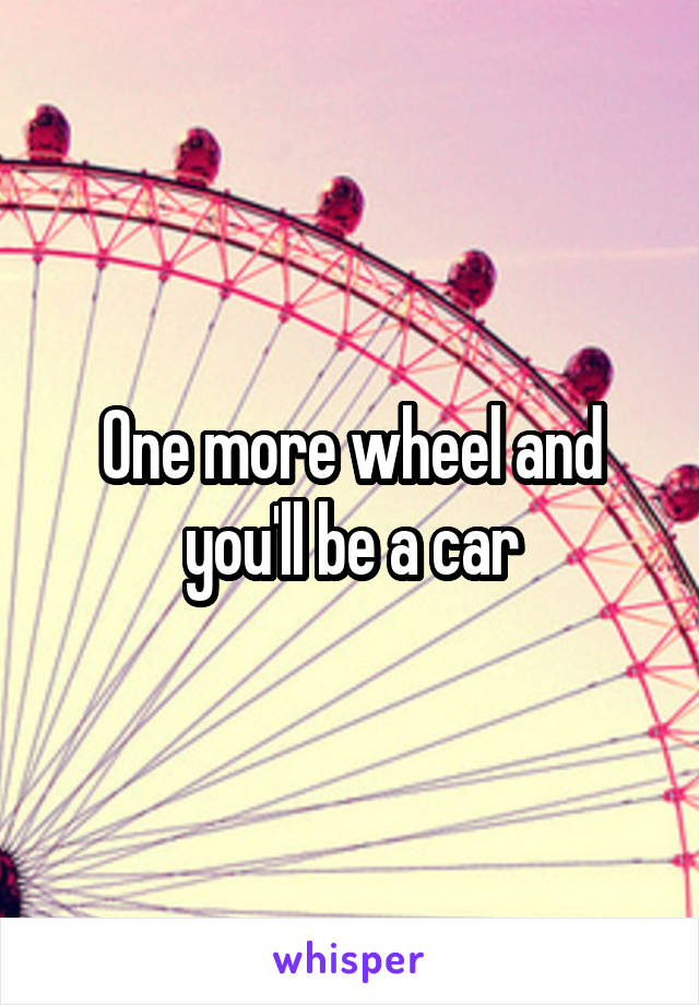 One more wheel and you'll be a car