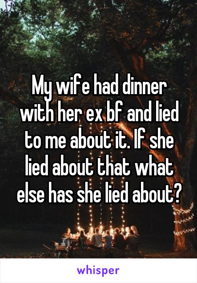 My wife had dinner with her ex bf and lied to me about it. If she lied about that what else has she lied about?