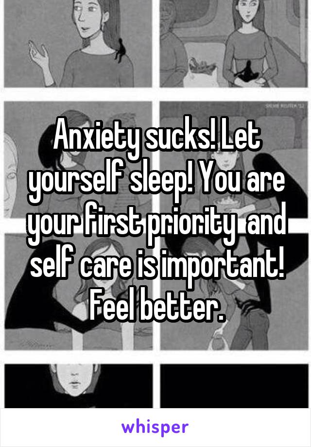 Anxiety sucks! Let yourself sleep! You are your first priority  and self care is important! Feel better.