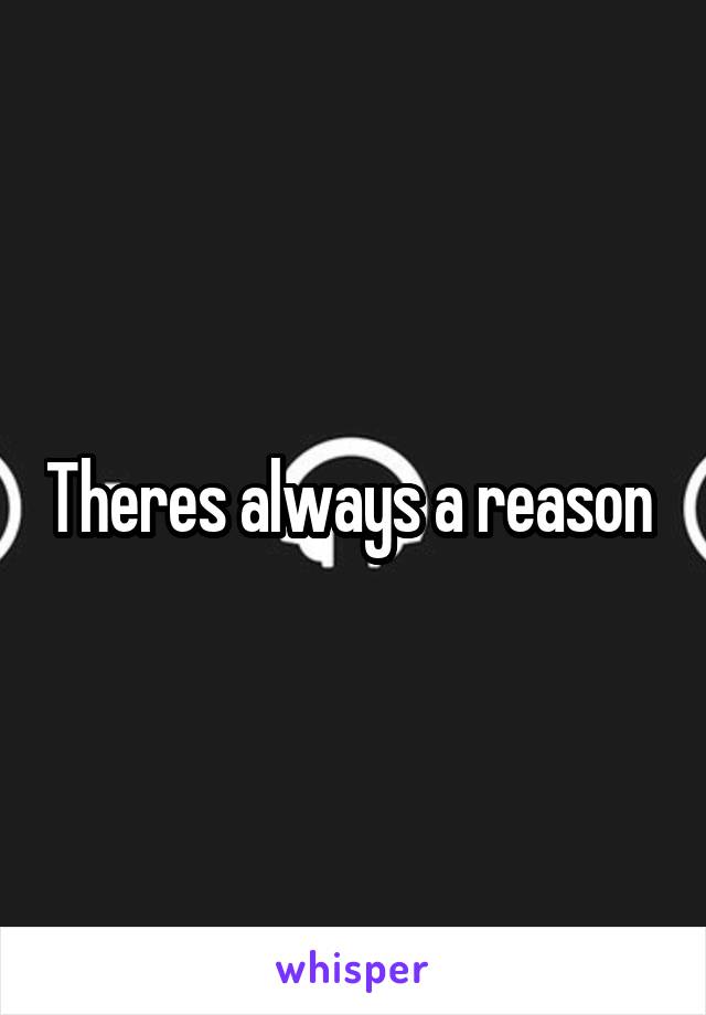 Theres always a reason 