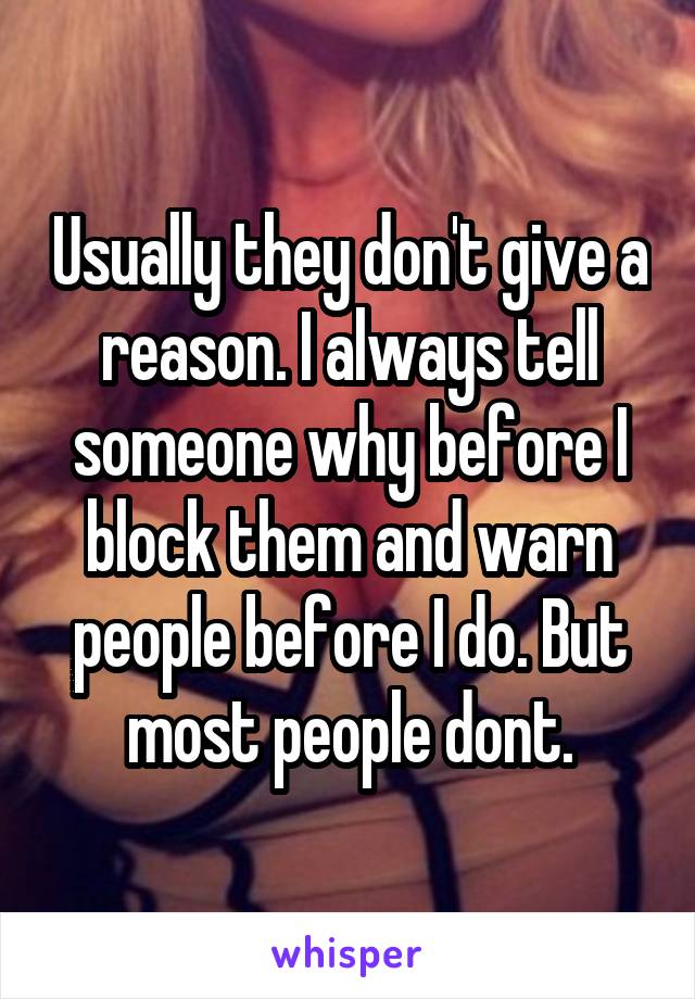 Usually they don't give a reason. I always tell someone why before I block them and warn people before I do. But most people dont.