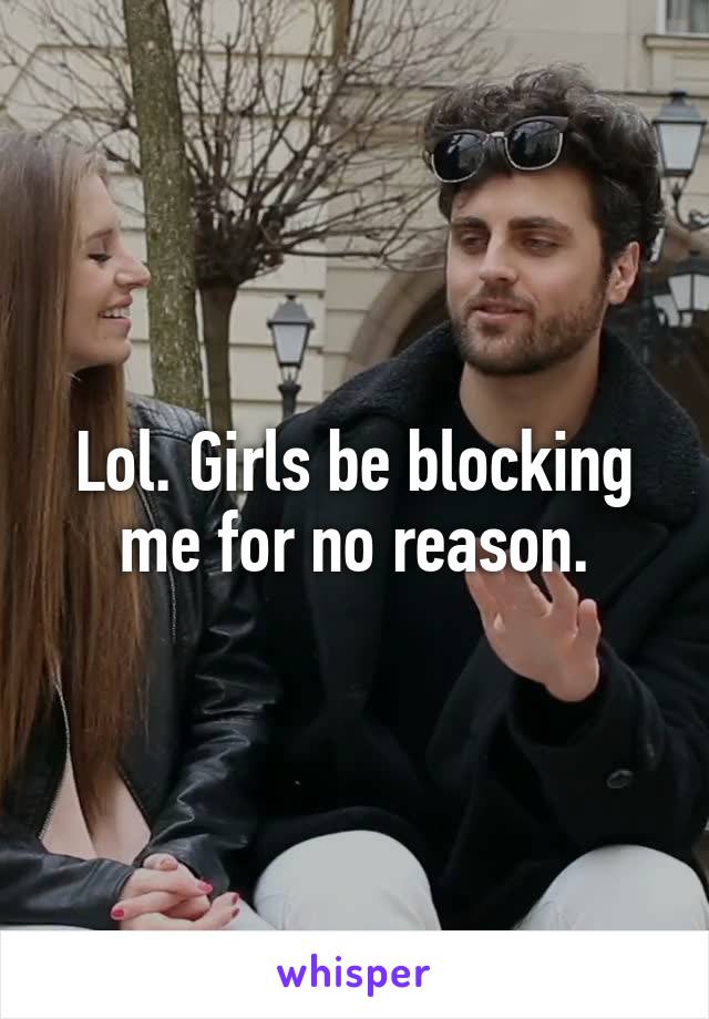 Lol. Girls be blocking me for no reason.