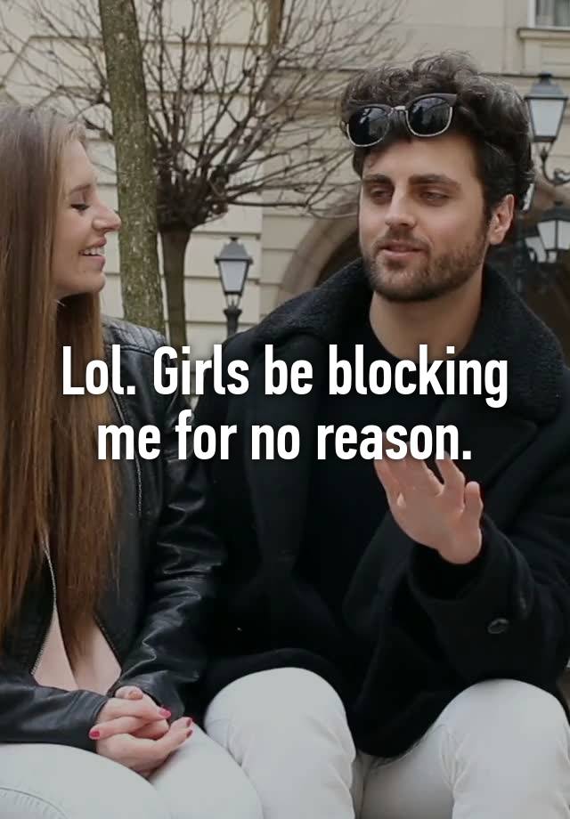 Lol. Girls be blocking me for no reason.