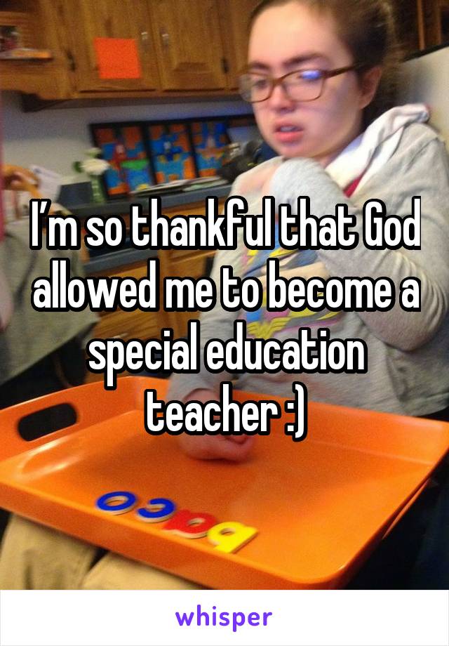 I’m so thankful that God allowed me to become a special education teacher :)