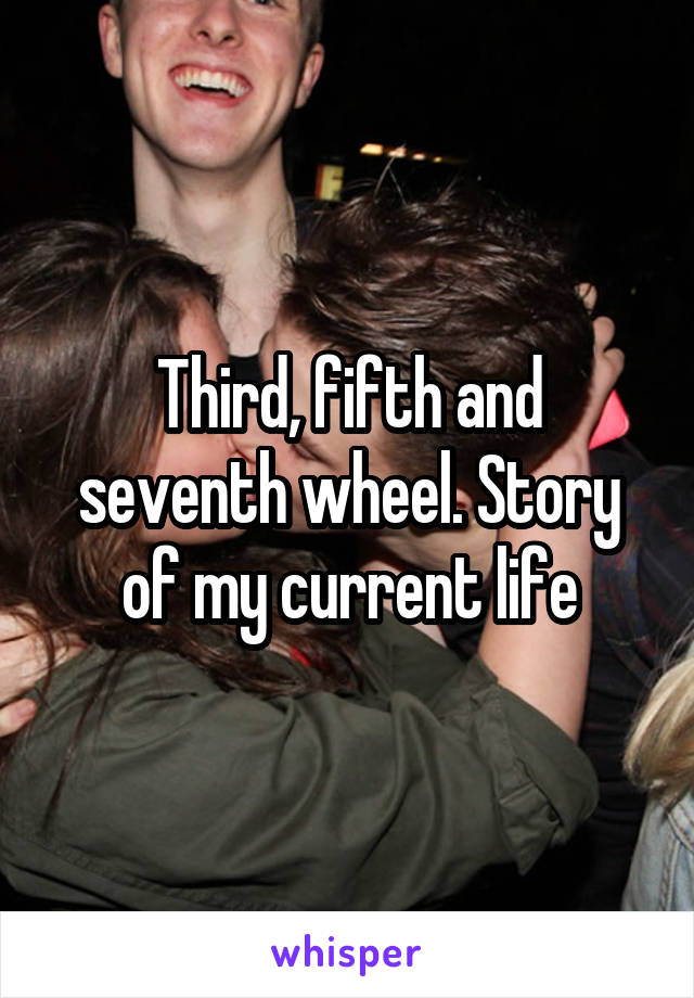 Third, fifth and seventh wheel. Story of my current life