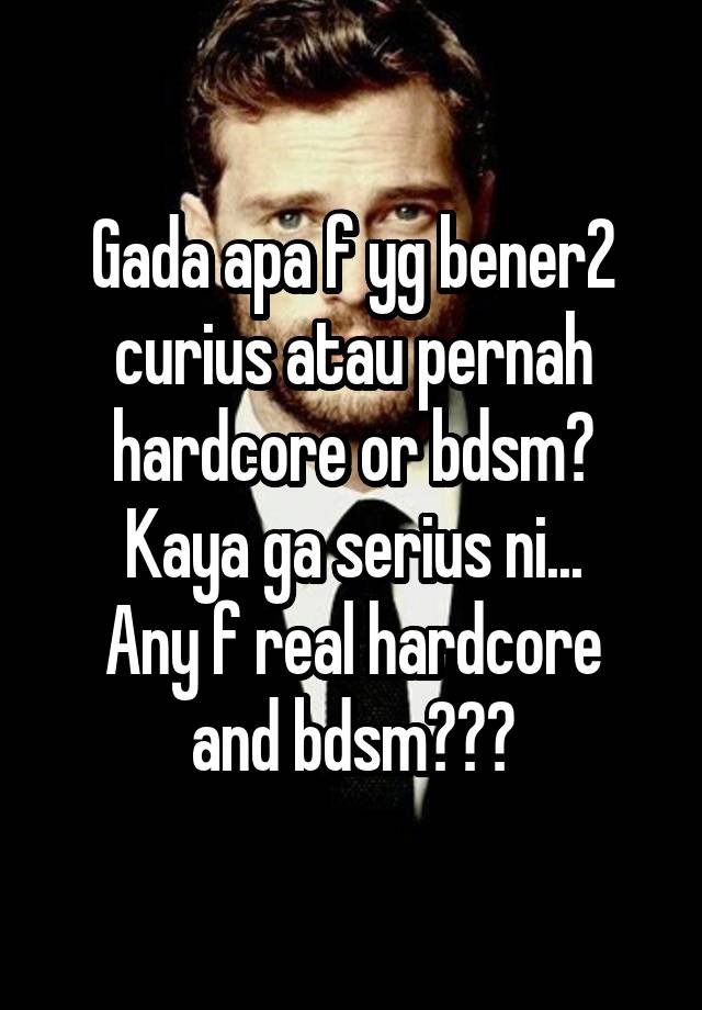 Gada apa f yg bener2 curius atau pernah hardcore or bdsm?
Kaya ga serius ni...
Any f real hardcore and bdsm???