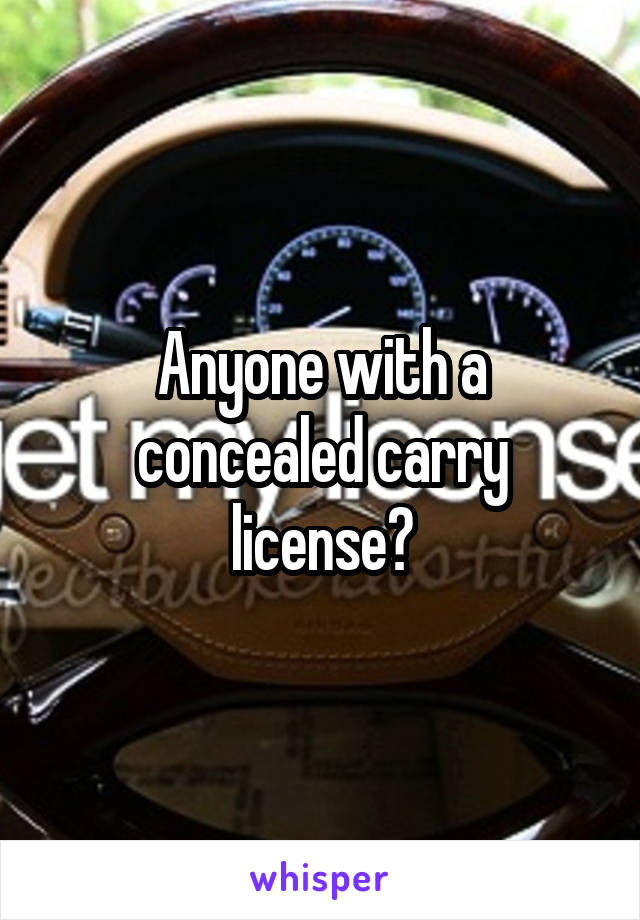 Anyone with a concealed carry license?