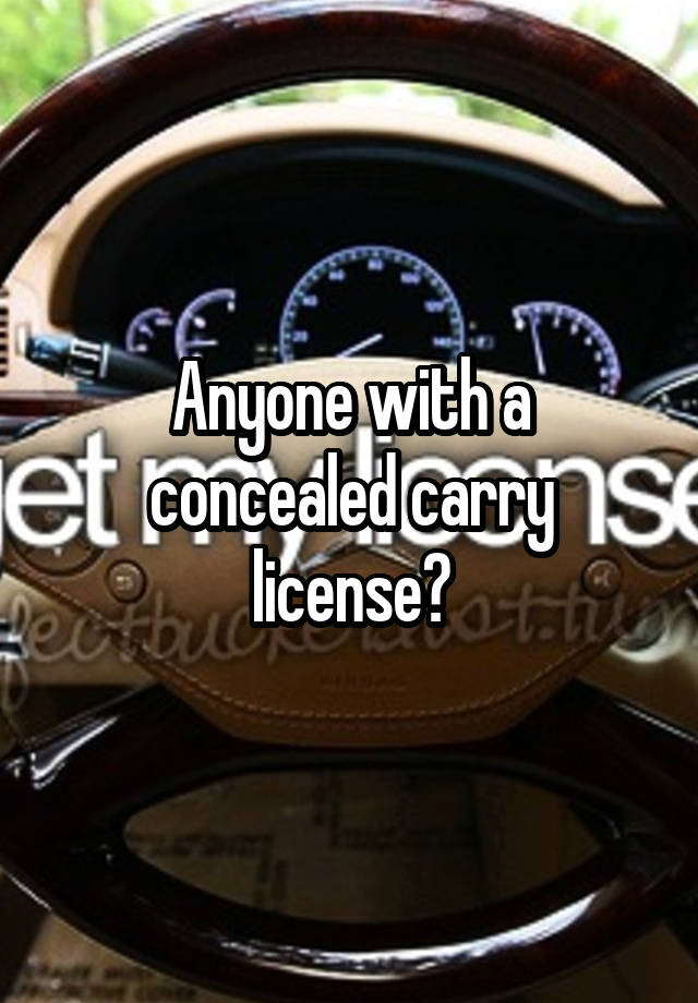 Anyone with a concealed carry license?