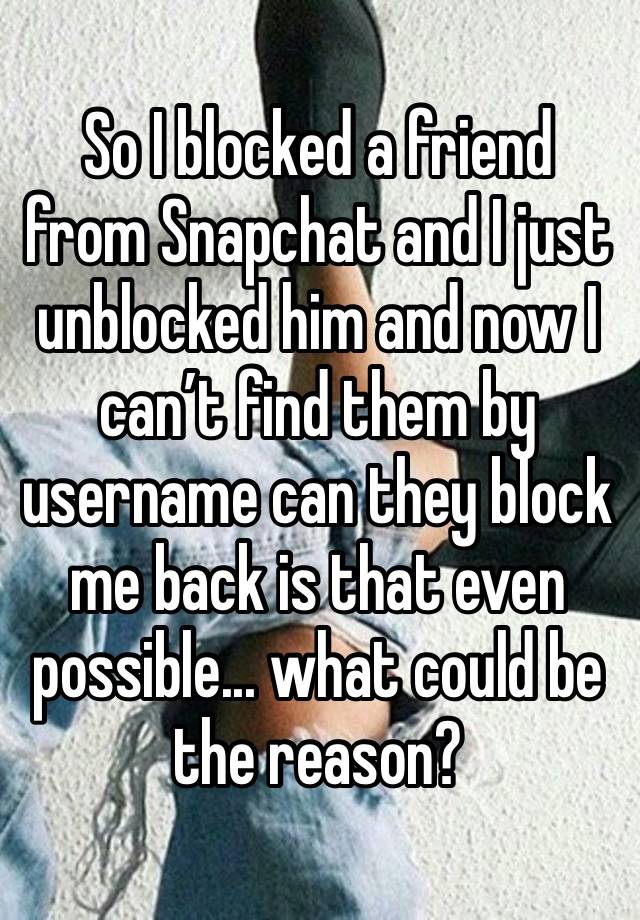 So I blocked a friend from Snapchat and I just unblocked him and now I can’t find them by username can they block me back is that even possible... what could be the reason? 