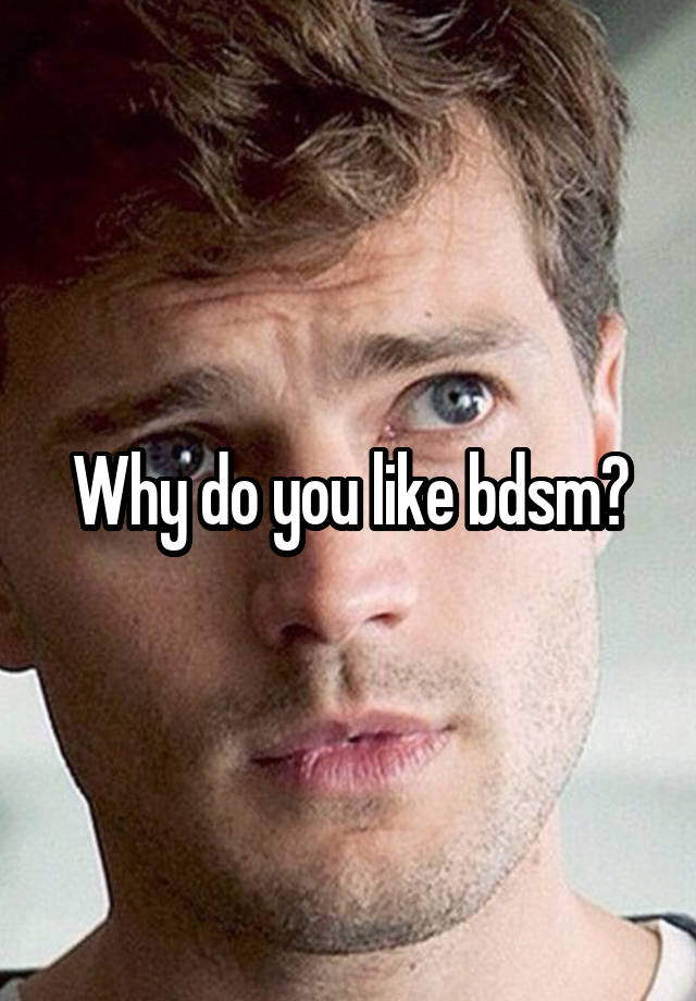 Why do you like bdsm?