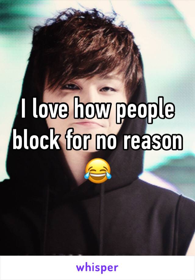 I love how people block for no reason 😂 