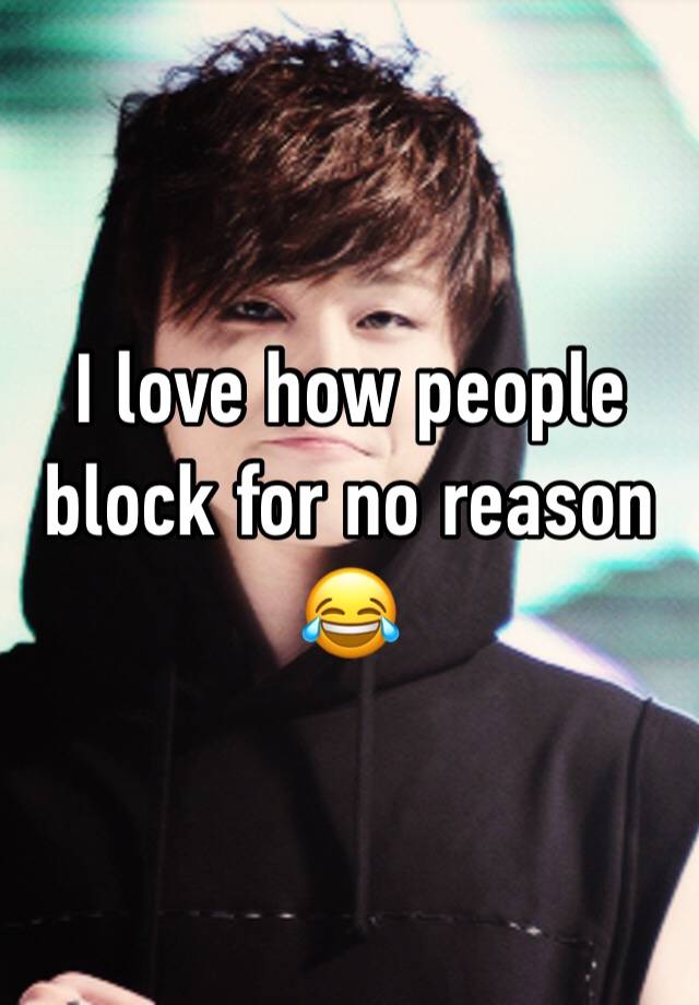 I love how people block for no reason 😂 