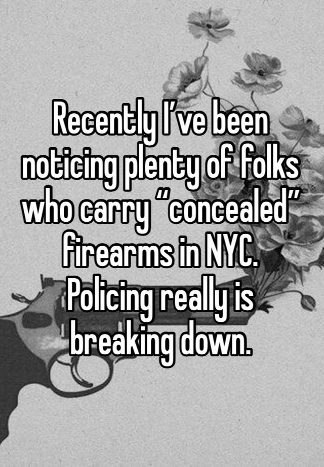 Recently I’ve been noticing plenty of folks who carry “concealed” firearms in NYC.
Policing really is
breaking down.