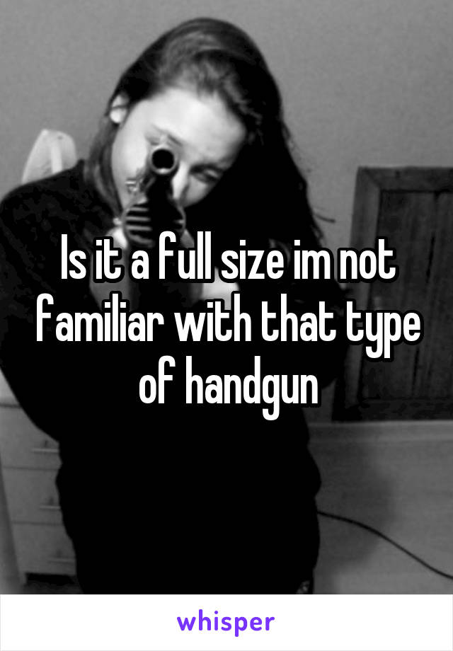 Is it a full size im not familiar with that type of handgun