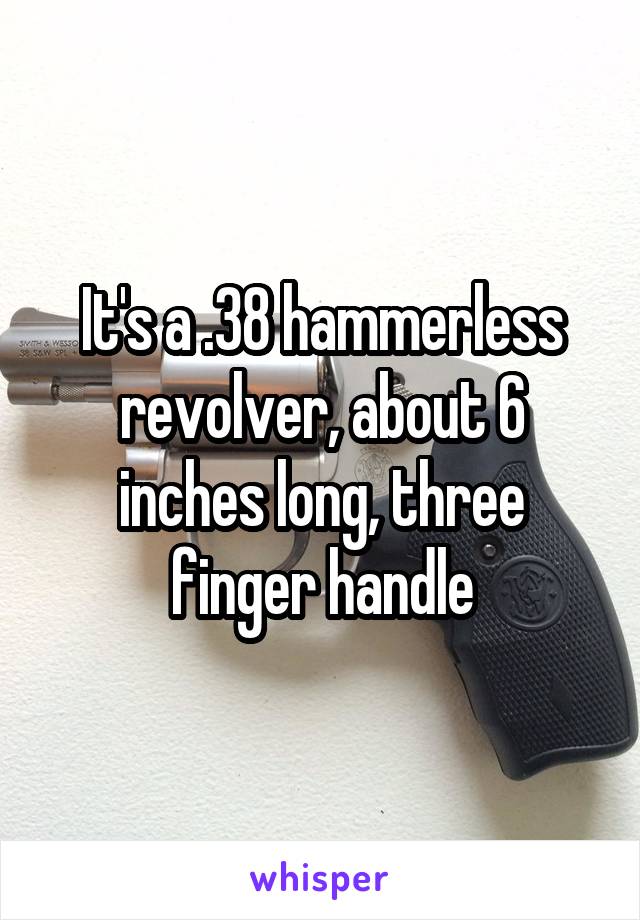 It's a .38 hammerless revolver, about 6 inches long, three finger handle