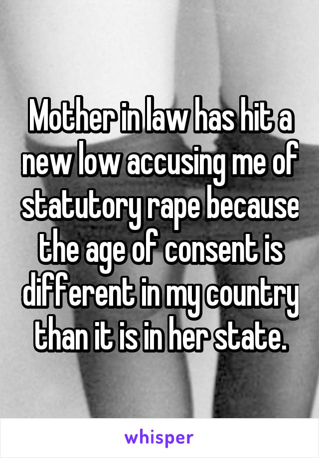 Mother in law has hit a new low accusing me of statutory rape because the age of consent is different in my country than it is in her state.