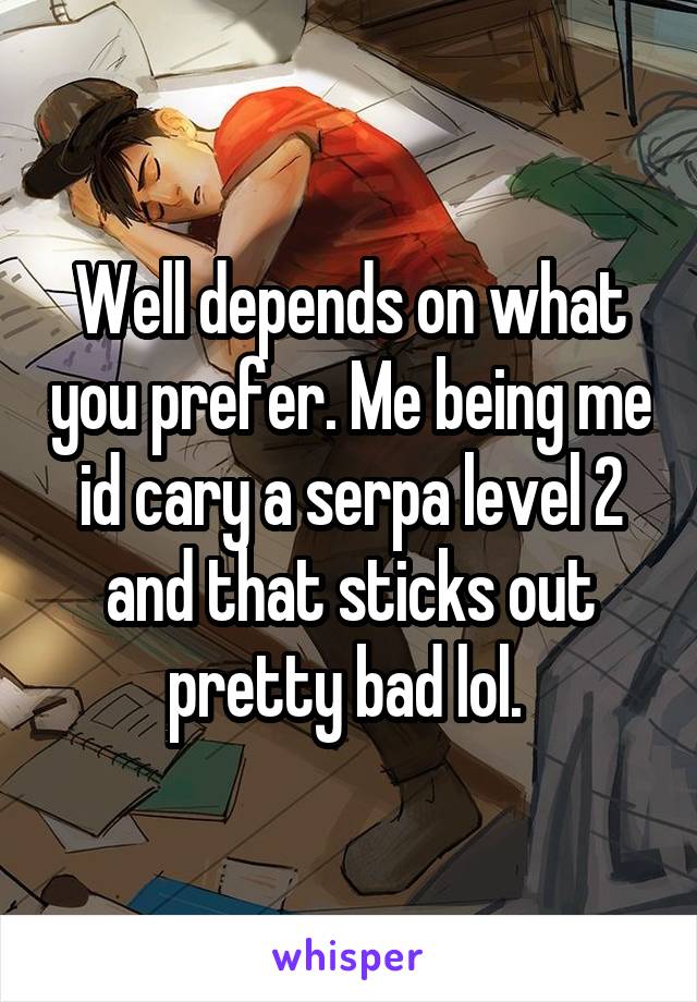 Well depends on what you prefer. Me being me id cary a serpa level 2 and that sticks out pretty bad lol. 