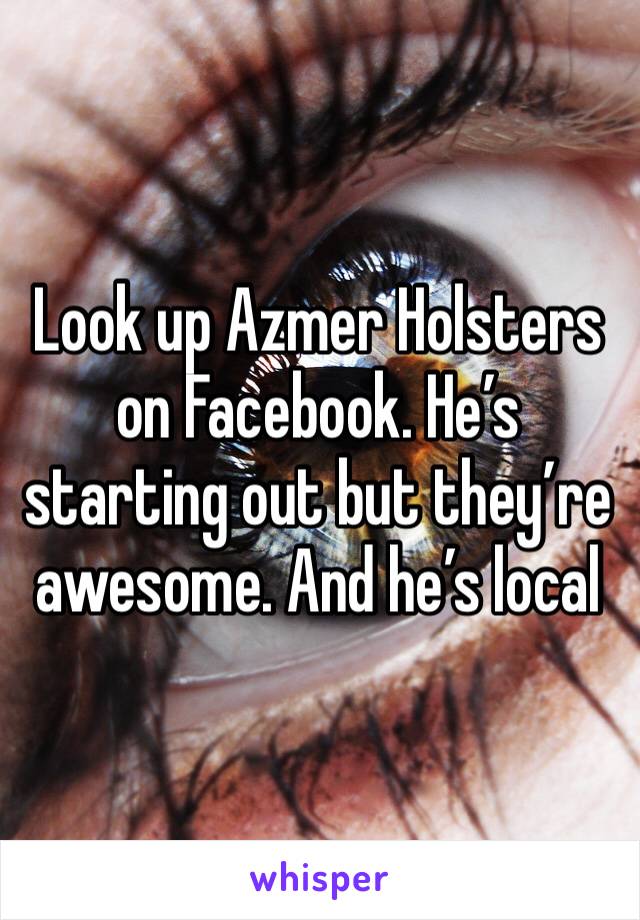 Look up Azmer Holsters on Facebook. He’s starting out but they’re awesome. And he’s local