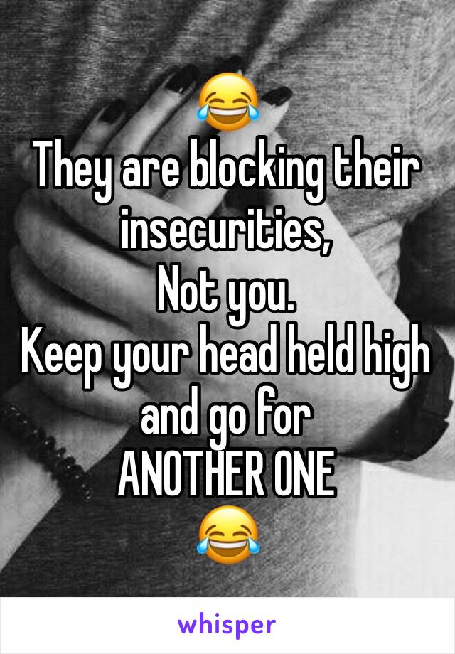 😂
They are blocking their insecurities,
Not you.
Keep your head held high and go for
ANOTHER ONE
😂 