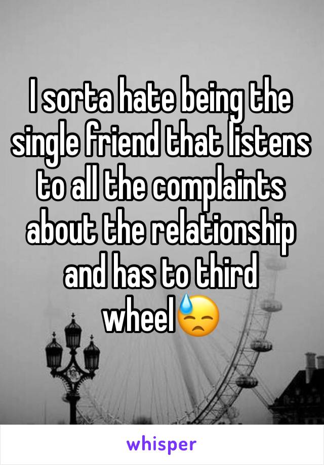 I sorta hate being the single friend that listens to all the complaints about the relationship and has to third wheel😓