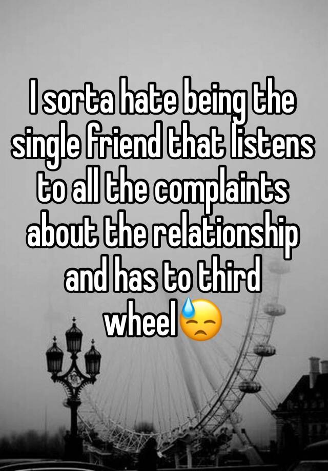 I sorta hate being the single friend that listens to all the complaints about the relationship and has to third wheel😓