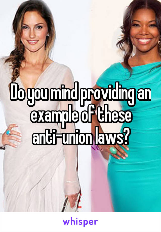 Do you mind providing an example of these anti-union laws?