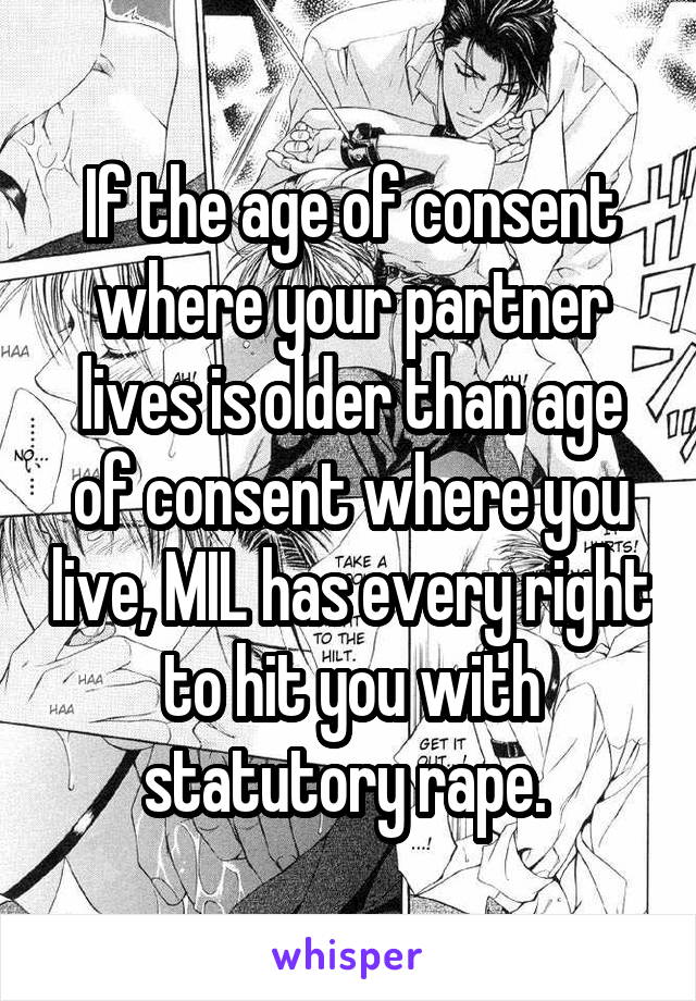 If the age of consent where your partner lives is older than age of consent where you live, MIL has every right to hit you with statutory rape. 