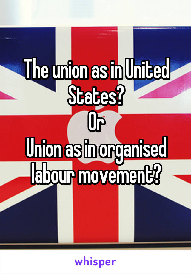 The union as in United States?
Or
Union as in organised labour movement?
